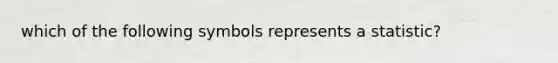 which of the following symbols represents a statistic?