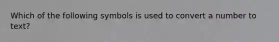 Which of the following symbols is used to convert a number to text?