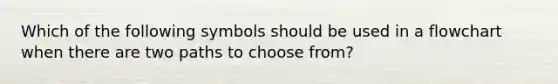 Which of the following symbols should be used in a flowchart when there are two paths to choose from?