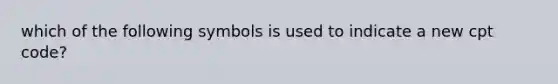 which of the following symbols is used to indicate a new cpt code?