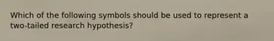 Which of the following symbols should be used to represent a two-tailed research hypothesis?