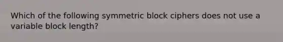 Which of the following symmetric block ciphers does not use a variable block length?