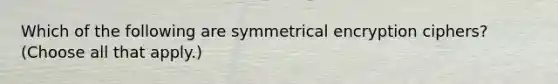 Which of the following are symmetrical encryption ciphers? (Choose all that apply.)