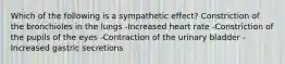 Which of the following is a sympathetic effect? Constriction of the bronchioles in the lungs -Increased heart rate -Constriction of the pupils of the eyes -Contraction of the urinary bladder -Increased gastric secretions