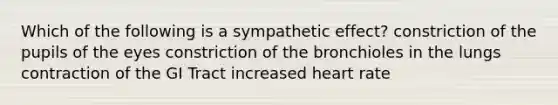 Which of the following is a sympathetic effect? constriction of the pupils of the eyes constriction of the bronchioles in the lungs contraction of the GI Tract increased heart rate