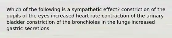 Which of the following is a sympathetic effect? constriction of the pupils of the eyes increased heart rate contraction of the urinary bladder constriction of the bronchioles in the lungs increased gastric secretions