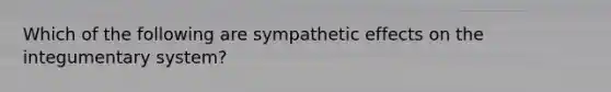 Which of the following are sympathetic effects on the integumentary system?