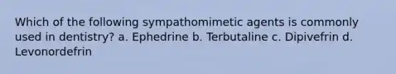 Which of the following sympathomimetic agents is commonly used in dentistry? a. Ephedrine b. Terbutaline c. Dipivefrin d. Levonordefrin