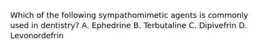 Which of the following sympathomimetic agents is commonly used in dentistry? A. Ephedrine B. Terbutaline C. Dipivefrin D. Levonordefrin