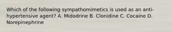 Which of the following sympathomimetics is used as an anti-hypertensive agent? A. Midodrine B. Clonidine C. Cocaine D. Norepinephrine