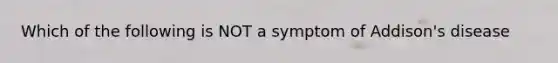 Which of the following is NOT a symptom of Addison's disease