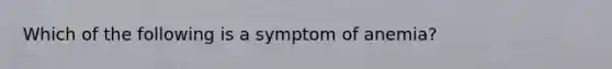 Which of the following is a symptom of anemia?