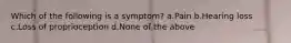 Which of the following is a symptom? a.Pain b.Hearing loss c.Loss of proprioception d.None of the above