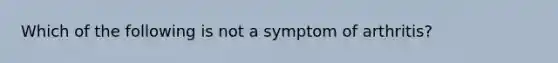 Which of the following is not a symptom of arthritis?