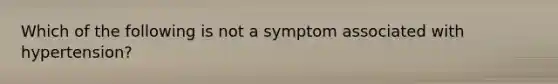 Which of the following is not a symptom associated with hypertension?