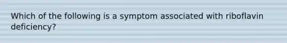 Which of the following is a symptom associated with riboflavin deficiency?