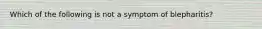 Which of the following is not a symptom of blepharitis?