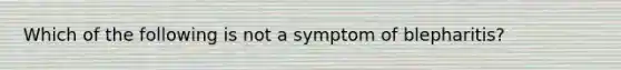 Which of the following is not a symptom of blepharitis?