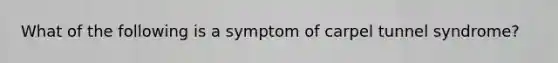 What of the following is a symptom of carpel tunnel syndrome?