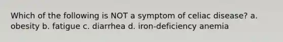 Which of the following is NOT a symptom of celiac disease? a. obesity b. fatigue c. diarrhea d. iron-deficiency anemia