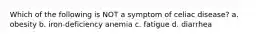 Which of the following is NOT a symptom of celiac disease? a. obesity b. iron-deficiency anemia c. fatigue d. diarrhea