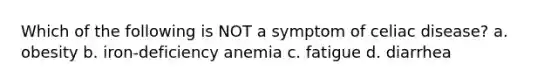 Which of the following is NOT a symptom of celiac disease? a. obesity b. iron-deficiency anemia c. fatigue d. diarrhea