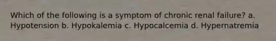 Which of the following is a symptom of chronic renal failure? a. Hypotension b. Hypokalemia c. Hypocalcemia d. Hypernatremia