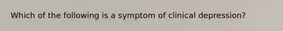 Which of the following is a symptom of clinical depression?