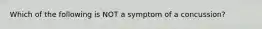 Which of the following is NOT a symptom of a concussion?