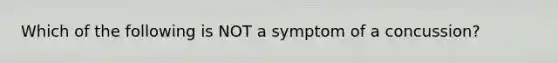 Which of the following is NOT a symptom of a concussion?