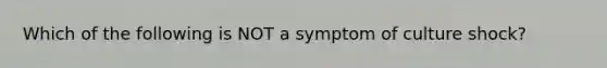 Which of the following is NOT a symptom of culture shock?