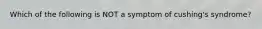 Which of the following is NOT a symptom of cushing's syndrome?