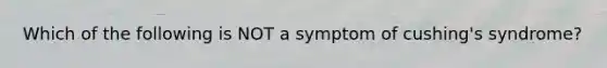 Which of the following is NOT a symptom of cushing's syndrome?