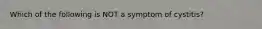 Which of the following is NOT a symptom of cystitis?