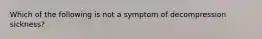 Which of the following is not a symptom of decompression sickness?