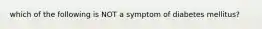 which of the following is NOT a symptom of diabetes mellitus?