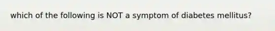 which of the following is NOT a symptom of diabetes mellitus?