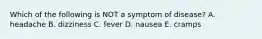 Which of the following is NOT a symptom of disease? A. headache B. dizziness C. fever D. nausea E. cramps