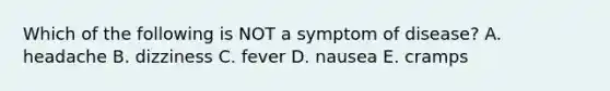 Which of the following is NOT a symptom of disease? A. headache B. dizziness C. fever D. nausea E. cramps