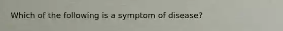 Which of the following is a symptom of disease?