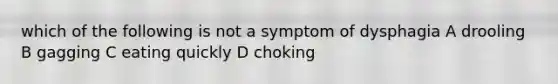 which of the following is not a symptom of dysphagia A drooling B gagging C eating quickly D choking