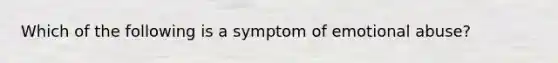 Which of the following is a symptom of emotional abuse?