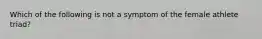 Which of the following is not a symptom of the female athlete triad?