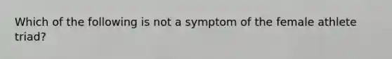 Which of the following is not a symptom of the female athlete triad?