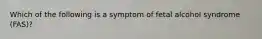 Which of the following is a symptom of fetal alcohol syndrome (FAS)?