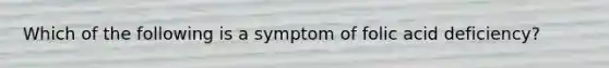 Which of the following is a symptom of folic acid deficiency?