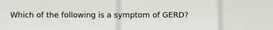 Which of the following is a symptom of GERD?