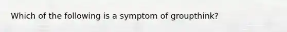 Which of the following is a symptom of groupthink?​