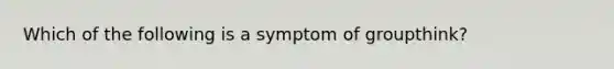 Which of the following is a symptom of groupthink?