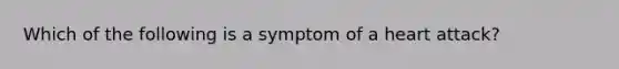 Which of the following is a symptom of a heart attack?